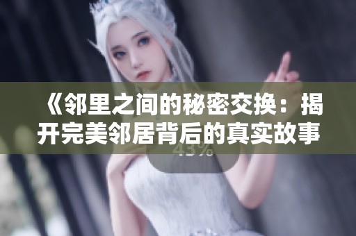 《邻里之间的秘密交换：揭开完美邻居背后的真实故事》