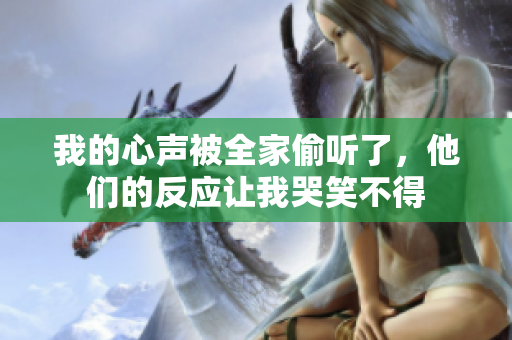 我的心声被全家偷听了，他们的反应让我哭笑不得