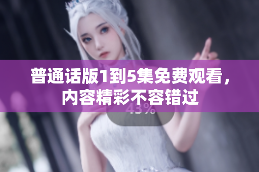 普通话版1到5集免费观看，内容精彩不容错过