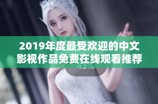 2019年度最受欢迎的中文影视作品免费在线观看推荐清单