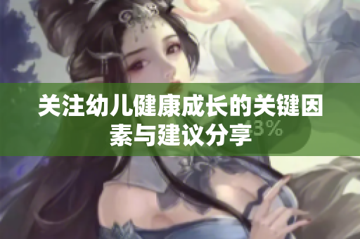 关注幼儿健康成长的关键因素与建议分享