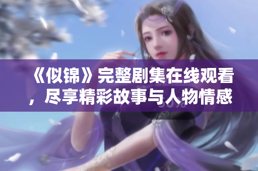 《似锦》完整剧集在线观看，尽享精彩故事与人物情感发展
