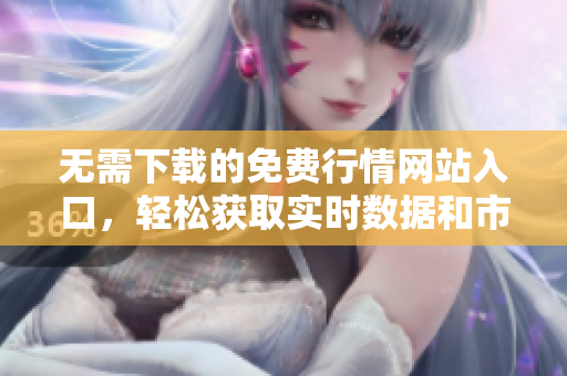 无需下载的免费行情网站入口，轻松获取实时数据和市场分析