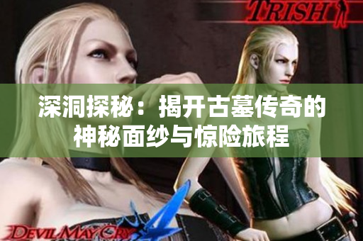 深洞探秘：揭开古墓传奇的神秘面纱与惊险旅程