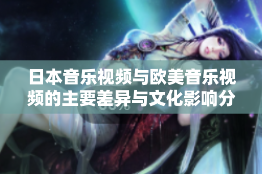 日本音乐视频与欧美音乐视频的主要差异与文化影响分析