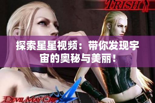 探索星星视频：带你发现宇宙的奥秘与美丽！