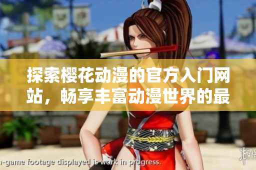 探索樱花动漫的官方入门网站，畅享丰富动漫世界的最佳体验