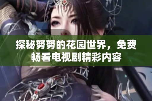 探秘努努的花园世界，免费畅看电视剧精彩内容
