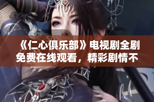 《仁心俱乐部》电视剧全剧免费在线观看，精彩剧情不容错过
