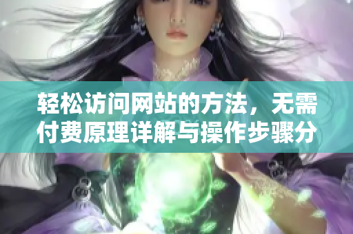 轻松访问网站的方法，无需付费原理详解与操作步骤分享