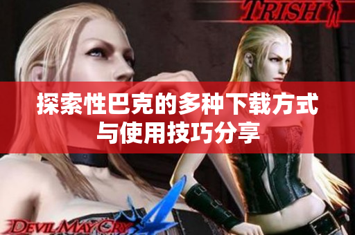 探索性巴克的多种下载方式与使用技巧分享