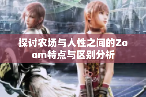 探讨农场与人性之间的Zoom特点与区别分析