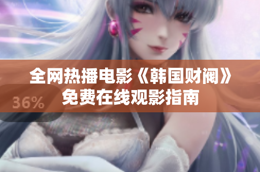 全网热播电影《韩国财阀》免费在线观影指南