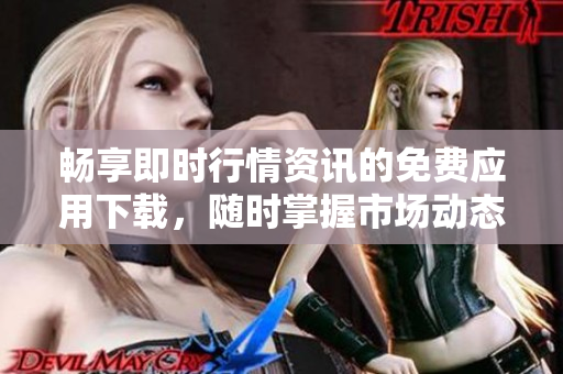 畅享即时行情资讯的免费应用下载，随时掌握市场动态