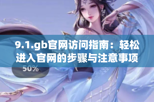 9.1.gb官网访问指南：轻松进入官网的步骤与注意事项