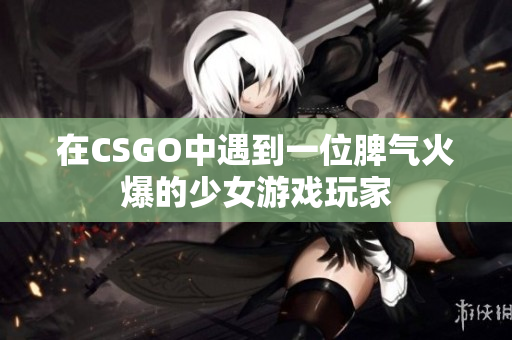 在CSGO中遇到一位脾气火爆的少女游戏玩家