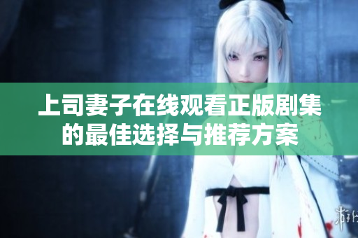 上司妻子在线观看正版剧集的最佳选择与推荐方案