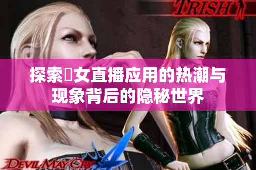 探索祼女直播应用的热潮与现象背后的隐秘世界
