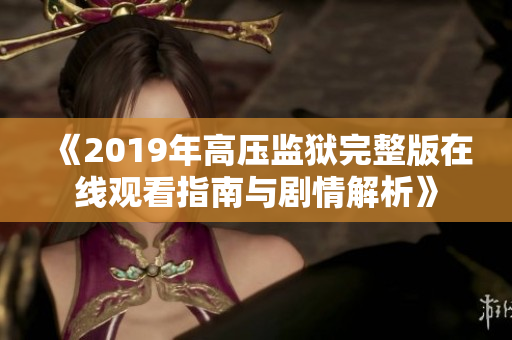 《2019年高压监狱完整版在线观看指南与剧情解析》
