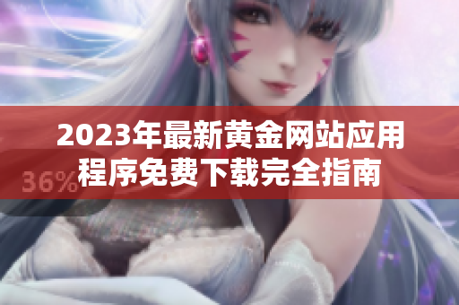 2023年最新黄金网站应用程序免费下载完全指南