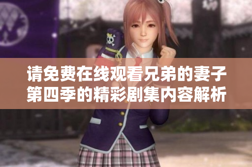 请免费在线观看兄弟的妻子第四季的精彩剧集内容解析和讨论