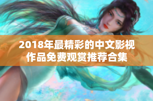 2018年最精彩的中文影视作品免费观赏推荐合集