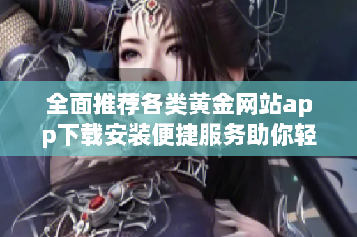 全面推荐各类黄金网站app下载安装便捷服务助你轻松投资黄金