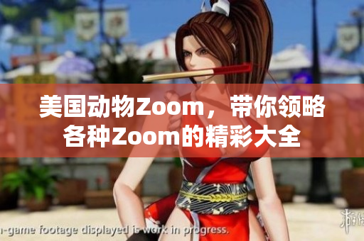美国动物Zoom，带你领略各种Zoom的精彩大全