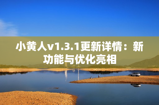 小黄人v1.3.1更新详情：新功能与优化亮相