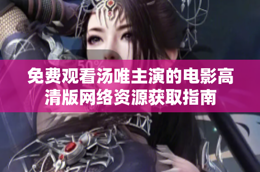 免费观看汤唯主演的电影高清版网络资源获取指南