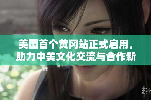 美国首个黄冈站正式启用，助力中美文化交流与合作新篇章