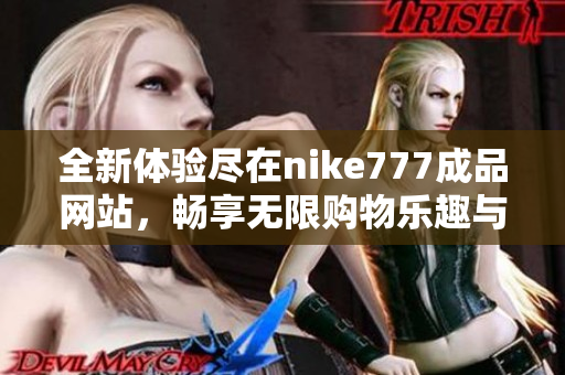 全新体验尽在nike777成品网站，畅享无限购物乐趣与时尚选择