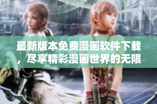 最新版本免费漫画软件下载，尽享精彩漫画世界的无限乐趣