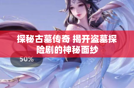 探秘古墓传奇 揭开盗墓探险剧的神秘面纱