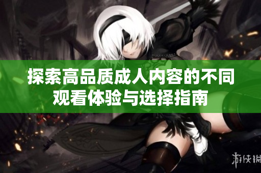 探索高品质成人内容的不同观看体验与选择指南