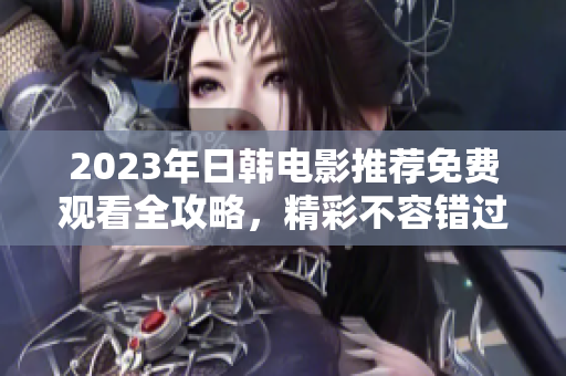 2023年日韩电影推荐免费观看全攻略，精彩不容错过