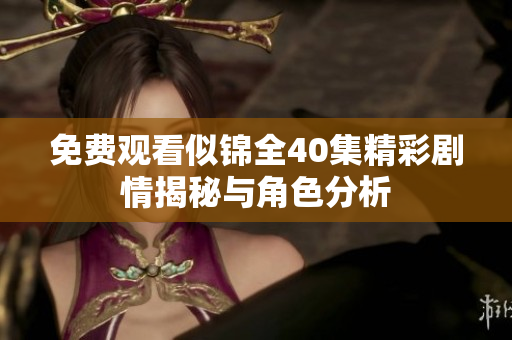 免费观看似锦全40集精彩剧情揭秘与角色分析