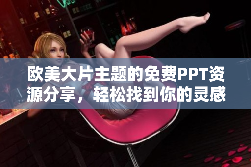 欧美大片主题的免费PPT资源分享，轻松找到你的灵感助手