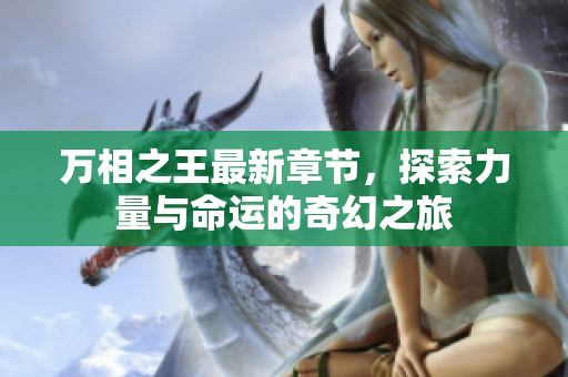 万相之王最新章节，探索力量与命运的奇幻之旅