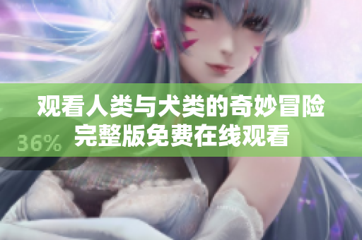 观看人类与犬类的奇妙冒险完整版免费在线观看