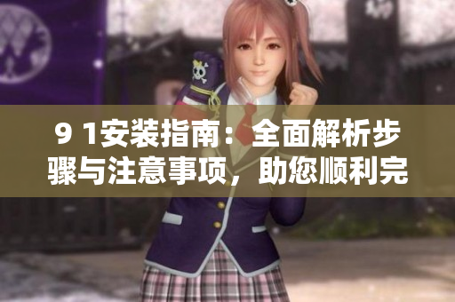 9 1安装指南：全面解析步骤与注意事项，助您顺利完成安装任务