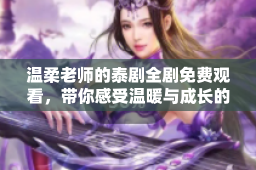 温柔老师的泰剧全剧免费观看，带你感受温暖与成长的故事