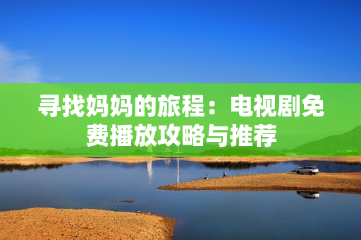 寻找妈妈的旅程：电视剧免费播放攻略与推荐