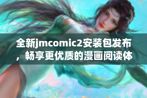 全新jmcomic2安装包发布，畅享更优质的漫画阅读体验！