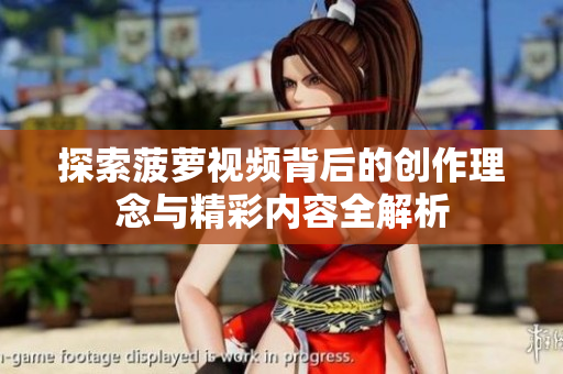 探索菠萝视频背后的创作理念与精彩内容全解析