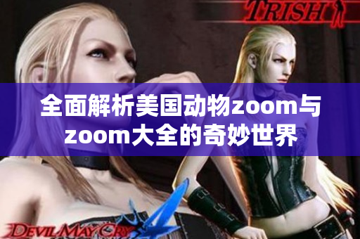 全面解析美国动物zoom与zoom大全的奇妙世界