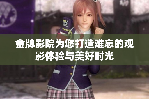 金牌影院为您打造难忘的观影体验与美好时光