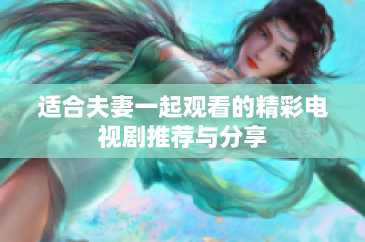 适合夫妻一起观看的精彩电视剧推荐与分享