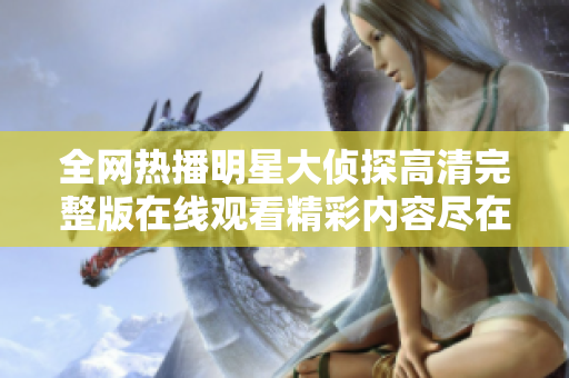 全网热播明星大侦探高清完整版在线观看精彩内容尽在此处