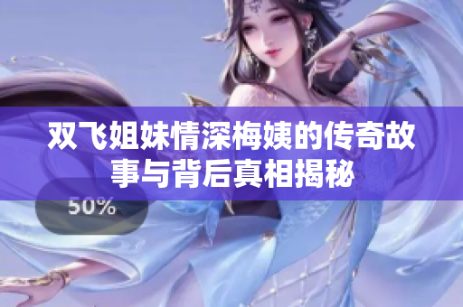 双飞姐妹情深梅姨的传奇故事与背后真相揭秘